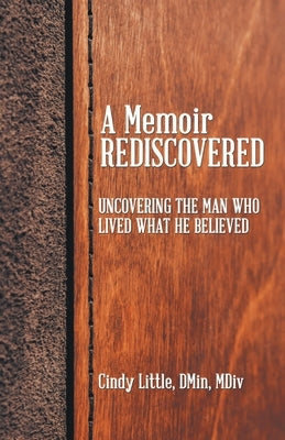 A Memoir Rediscovered: Uncovering the Man Who Lived What He Believed Paperback WestBow Press