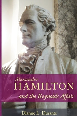 Alexander Hamilton and the Reynolds Affair Paperback Dianne L. Durante