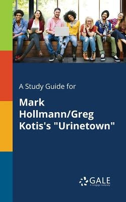 A Study Guide for Mark Hollmann/Greg Kotis's "Urinetown" Paperback Gale, Study Guides