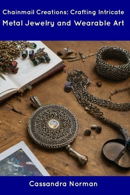 Chainmail Creations: Crafting Intricate Metal Jewelry and Wearable Art Paperback Independently Published
