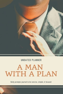 A Man With A Plan Undated Planner Daily Prompt Journal to be Concise, Simple & Focused: Organizer For Busy Men Mindfulness And Feelings Daily Log Book Paperback Adina Tamiian