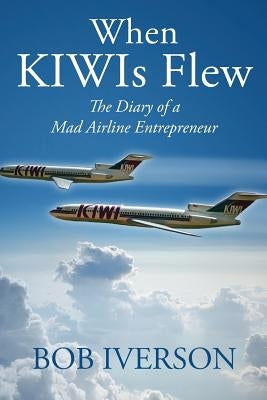 When KIWIs Flew: The Diary of a Mad Airline Entrepreneur Paperback Outskirts Press