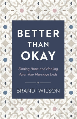 Better Than Okay: Finding Hope and Healing After Your Marriage Ends Paperback Bethany House Publishers