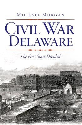 Civil War Delaware: The First State Divided Paperback History Press (SC)