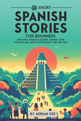 69 Short Spanish Stories for Beginners: Dive Into Spanish Culture, Expand Your Vocabulary, and Master Basics the Fun Way! Paperback Independently Published