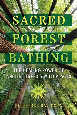 Sacred Forest Bathing: The Healing Power of Ancient Trees and Wild Places Paperback Bear & Company