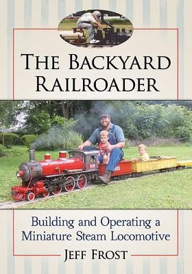The Backyard Railroader: Building and Operating a Miniature Steam Locomotive Paperback McFarland and Company, Inc.