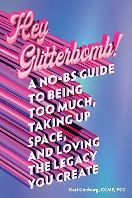 Hey Glitterbomb!: A No-BS Guide to Being Too Much, Taking Up Space, and Loving The Legacy You Create by Ginsburg, Kari