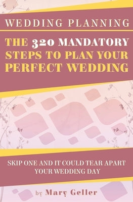 Wedding Planning: The 320 Mandatory Steps To Plan Your Perfect Wedding: Skip One And It Could Tear Apart Your Wedding Day Paperback Createspace Independent Publishing Platform