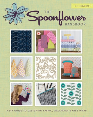 The Spoonflower Handbook: A DIY Guide to Designing Fabric, Wallpaper & Gift Wrap with 30+ Projects Stewart, Tabori, & Chang