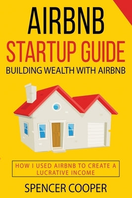 Airbnb Startup Guide: Building Wealth with Airbnb - How I used Airbnb to create a lucrative income Paperback Independently Published