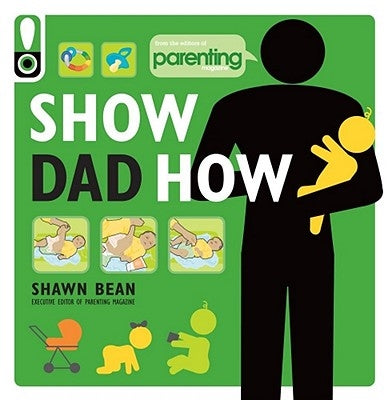 Show Dad How (Parenting Magazine): The Brand-New Dad's Guide to Baby's First Year Paperback Weldon Owen