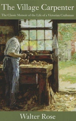 The Village Carpenter: The Classic Memoir of the Life of a Victorian Craftsman Linden Publishing