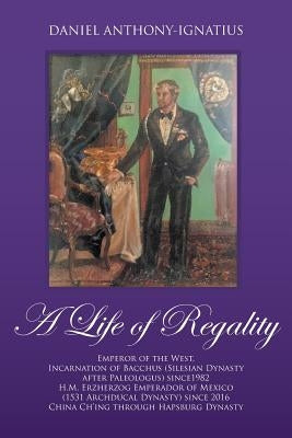 A Life of Regality: Emperor of the West, Incarnation of Bacchus (Silesian Dynasty after Paleologus) since1982 H.M. Erzherzog Emperador of Paperback Strategic Book Publishing & Rights Agency, LL