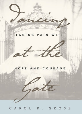 Dancing at the Gate: Facing Pain with Hope and Courage Paperback Heavenly Light Press