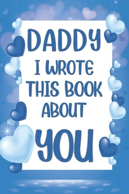Daddy I Wrote This Book About You: What I Love About Daddy - Fill In The Blank Book With Prompts - Christmas, Birthday Gifts Idea From Kids, Children Paperback Independently Published