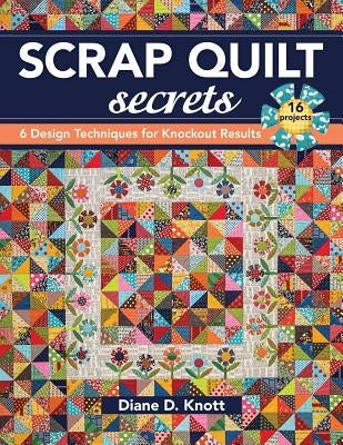 Scrap Quilt Secrets - Print on Demand Edition: 6 Design Techniques for Knockout Results C&T Publishing