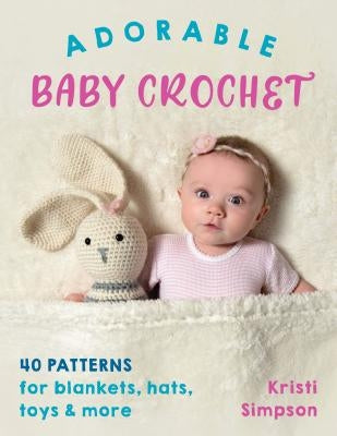 Adorable Baby Crochet: 40 Patterns for Blankets, Hats, Toys & More Stackpole Books