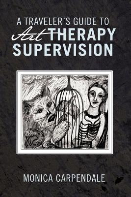 A Traveler's Guide to Art Therapy Supervision Paperback Trafford Publishing