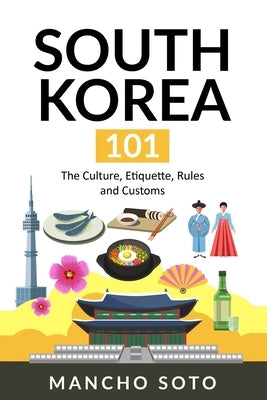 South Korea 101: The Culture, Etiquette, Rules and Customs Paperback Independently Published
