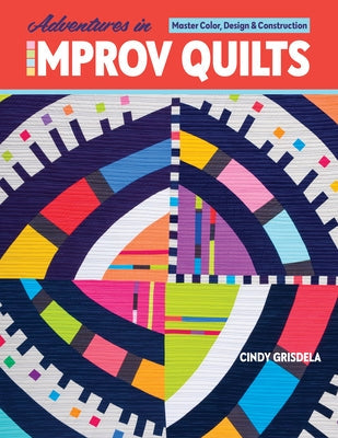 Adventures in Improv Quilts: Master Color, Design & Construction Paperback C&T Publishing