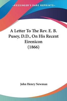 A Letter To The Rev. E. B. Pusey, D.D., On His Recent Eirenicon (1866) Paperback Kessinger Publishing