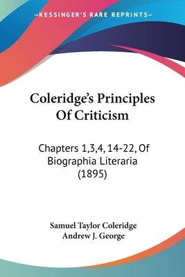 Coleridge's Principles Of Criticism: Chapters 1,3,4, 14-22, Of Biographia Literaria (1895) Paperback Kessinger Publishing