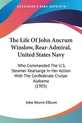 The Life Of John Ancrum Winslow, Rear-Admiral, United States Navy: Who Commanded The U.S. Steamer Kearsarge In Her Action With The Confederate Cruiser Paperback Kessinger Publishing