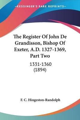 The Register Of John De Grandisson, Bishop Of Exeter, A.D. 1327-1369, Part Two: 1331-1360 (1894) Paperback Kessinger Publishing