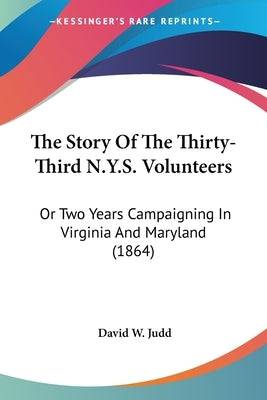 The Story Of The Thirty-Third N.Y.S. Volunteers: Or Two Years Campaigning In Virginia And Maryland (1864) Paperback Kessinger Publishing