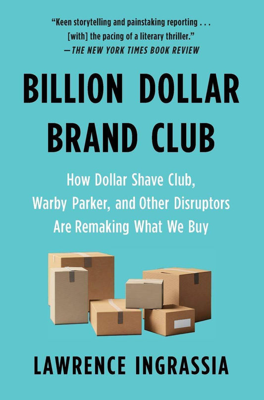 Billion Dollar Brand Club: How Dollar Shave Club, Warby Parker, and Other Disruptors Are Remaking What We Buy Business & Money Lawrence Ingrassia