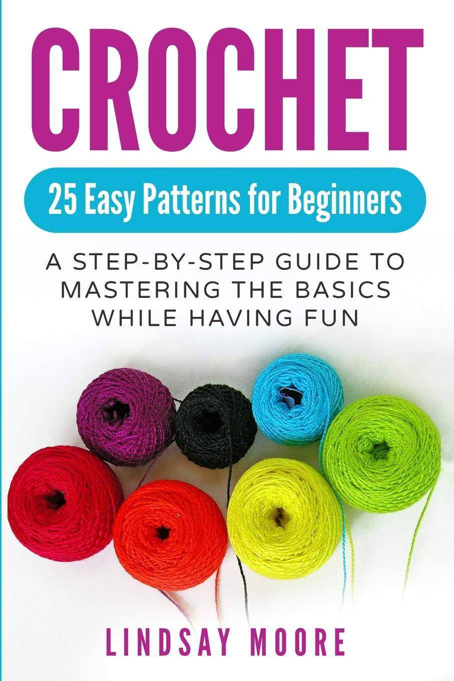 Crochet: 25 Easy Patterns for Beginners: A Step-By-Step Guide to Mastering the Basics While Having Fun Knitting & Crochet Lindsay Moore