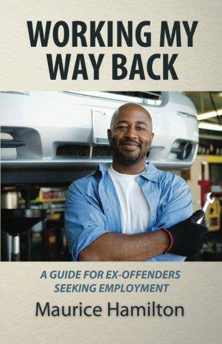 Working my way back: A guide for ex offenders seeking employment Self Help Mr. Maurice Hamilton